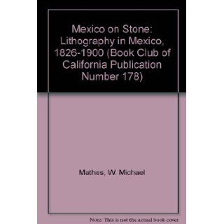 Mexico on Stone Lithography in Mexico, 1826 1900 (Book Club of California Publication Number 178) W. Michael Mathes 9781299890473 Books
