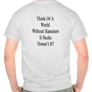 Think Of A World Without Hamsters It Sucks Doesn't Tshirt