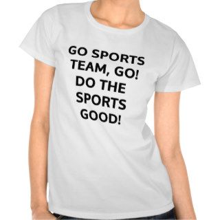 Go sports team, go. Do the sports good Tee Shirts