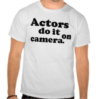 Actors do it on camera. t shirts