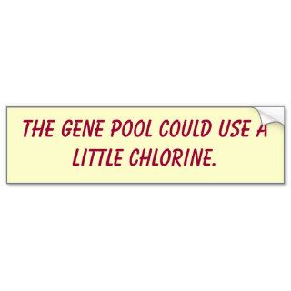 The gene pool could use a little chlorine. bumper stickers