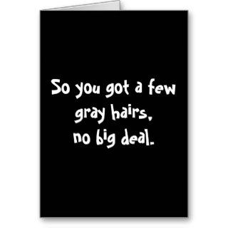 So you got a few gray hairs,no big deal. cards
