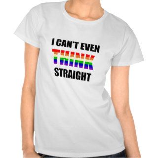 I Can't Even THINK Straight Gay Pride Tee Shirts