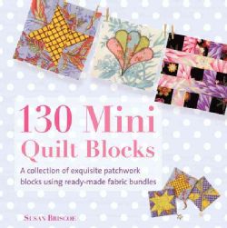 130 Mini Quilt Blocks A Collection of Exquisite Patchwork Blocks Using Ready made Fabric Bundles (Paperback) Quilting