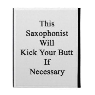 This Saxophonist Will Kick Your Butt If Necessary. iPad Folio Covers