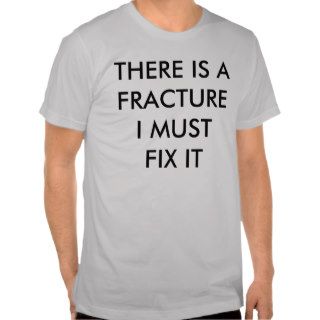 THERE IS A FRACTURE I MUST FIX IT TEE SHIRT