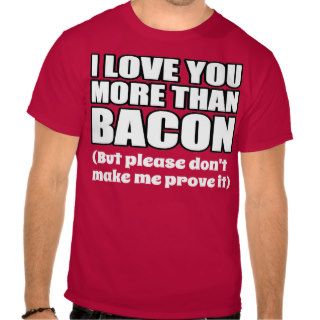 I LOVE YOU MORE THAN BACON T SHIRTS