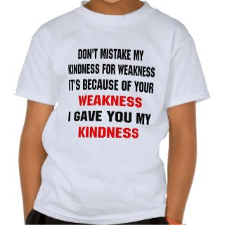 Because Of Your Weakness I Gave You Kindness T Shirt
