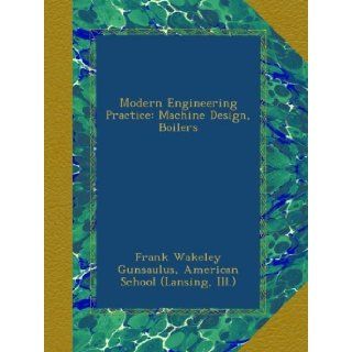 Modern Engineering Practice Machine Design, Boilers Frank Wakeley Gunsaulus, Ill.), . American School (Lansing Books