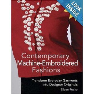 Contemporary Machine Embroidered Fashions Transform Everyday Garments into Designer Originals Eileen Roche 9780896893030 Books