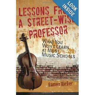 Lessons from a Street Wise Professor What You Won't Learn at Most Music Schools Ramon Lee Ricker 9780982863909 Books