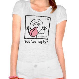You're Ugly T Shirts