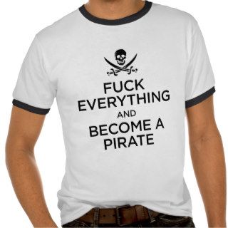 f*** everything and become a pirate tee shirts