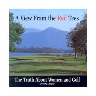 A View From The Red Tees The Truth About Women and Golf Dorothy Langley 9781559724401 Books