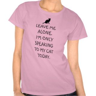 Leave Me Alone I'm Only Speaking To My Cat Today Tees