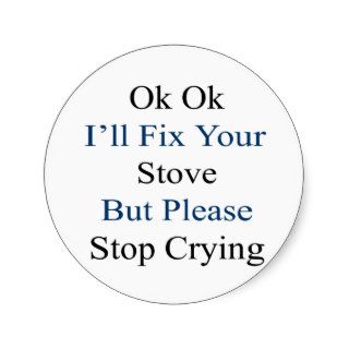 Ok Ok I'll Fix Your Stove But Please Stop Crying Stickers