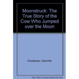 Moonstruck The True Story of the Cow Who Jumped Over the Moon Gennifer Choldenko 9780786821303 Books