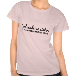 God made us sisters. Pharmacology made us friends T Shirts