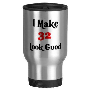I make 32 look good mugs