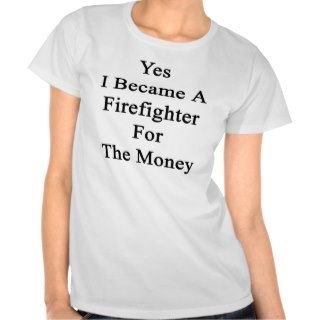 Yes I Became A Firefighter For The Money T shirts
