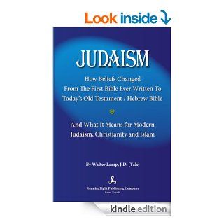 Judaism, How Beliefs Changed From the First Bible Ever Written to Today's Old Testament/Hebrew Bible and What It Means for Modern Judaism, Christianity and Islam. eBook Walter Lamp Kindle Store