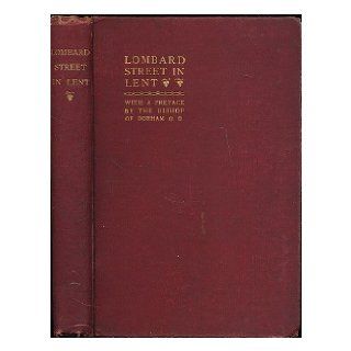 Lombard Street in Lent  a course of sermons on social subjects / organized by the London Branch of the Christian Social Union, and preached in the Church of St. Edmund, King and Martyr, Lombard Street, during Lent, 1894 London Christian Social Union Boo