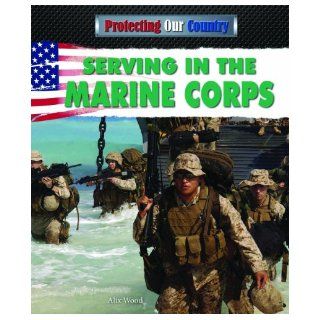 Serving in the Marine Corps (Protecting Our Country) Alix Wood 9781477713983 Books