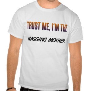 Trust Me Nagging Mother T Shirts