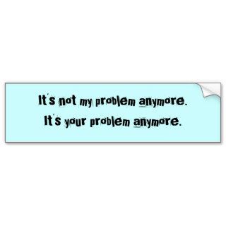 It's not my problem anymore Bumper Sticker