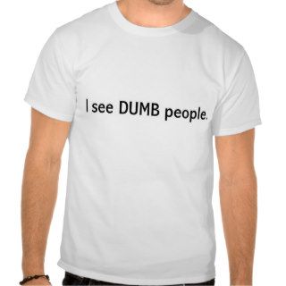 I see DUMB people. Tee Shirts
