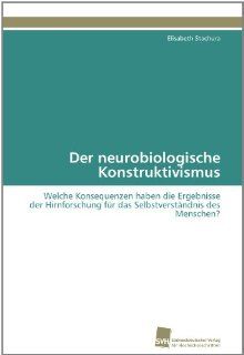 Der neurobiologische Konstruktivismus Welche Konsequenzen haben die Ergebnisse der Hirnforschung fr das Selbstverstndnis des Menschen? (German Edition) Elisabeth Stachura 9783838126579 Books