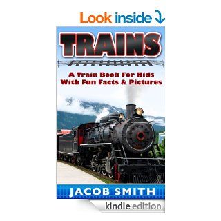 Trains for Kids A Children's Picture Book About Trains   Learn About Steam Trains, Passenger Trains, Bullet Trains, Freight Trains & Much More (Train Books)   Kindle edition by Jacob Smith. Children Kindle eBooks @ .