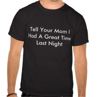 Tell Your Mom I Had A Great Time Last Night T Shirts
