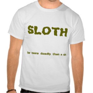 SLOTH, far more deadly than a sin T shirts
