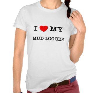 I Love My MUD LOGGER Tshirt
