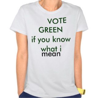 VOTE GREEN if you know what i mean, mean Tshirt