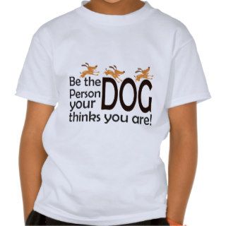 Be the Person your Dog thinks you are T Shirt