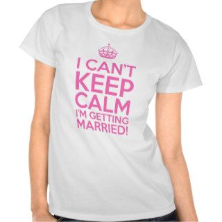 I Can't Keep Calm I'm Getting Married Tshirts