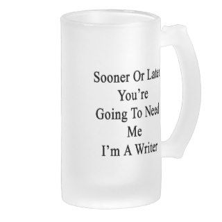 Sooner Or Later You're Going To Need Me I'm A Writ Coffee Mug