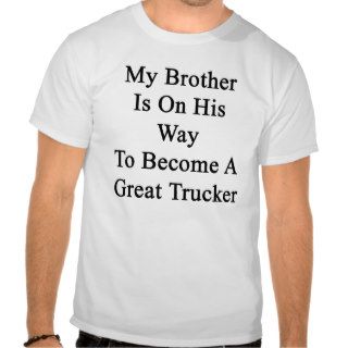 My Brother Is On His Way To Become A Great Trucker T Shirts