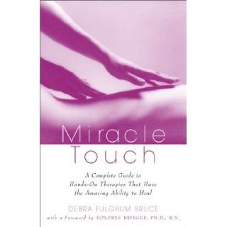 Miracle Touch A Complete Guide to Hands On Therapies That Have the Amazing Ability to Heal Debra Fulghum Bruce 9780609807347 Books