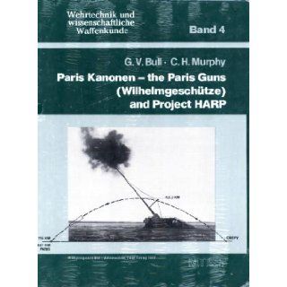 Paris Kanonen   The Paris Guns (Wilhelmgeschtze) and Project HARP (Wehrtechnik und Wissenschaftliche Waffenkunde) Gerald V. Bull, Charles H. Murphy 9783813203042 Books