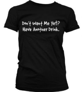 Don't Want Me Yet? Have Another Drink. Juniors T shirt, Funny Drinking Sayings Juniors Shirt, Medium, Black Novelty T Shirts Clothing