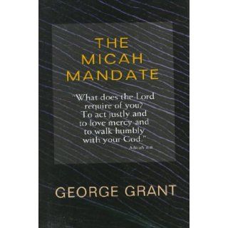The Micah Mandate "What Does the Lord Require of You? to Act Justly and to Love Mercy and to Walk Humbly With Your God." (Christian living) George Grant 9780802456342 Books