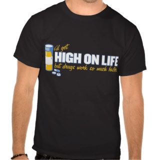 i'd get high on life but drugs work faster tee shirts