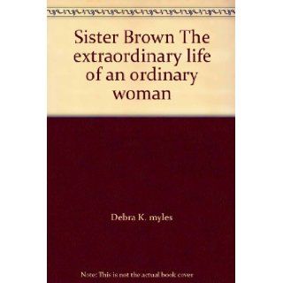 Sister Brown The extraordinary life of an ordinary woman Debra K. myles 9780972934909 Books
