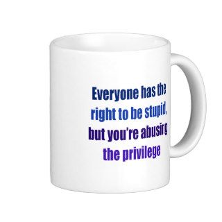 Everyone has the right to be stupid mugs