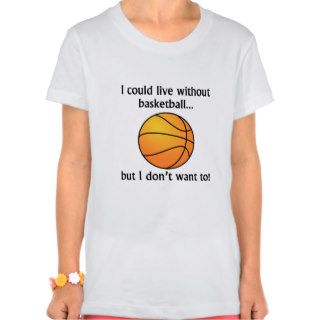 I Could Live Without Basketball Tshirts