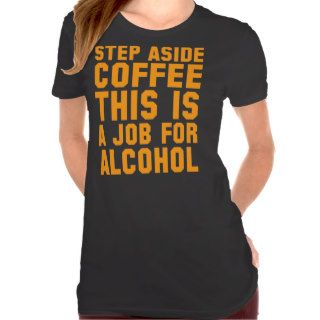Step Aside Coffee This Is A Job For Alcohol Tshirts