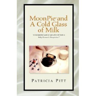 Moonpie And A Cold Glass Of Milk A Wonderful Look At Life After 50 From A Baby Boomer's Perspective Patricia Pitt 9781413444728 Books